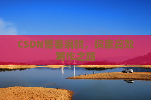 CSDN博客编辑，探索高效写作之路