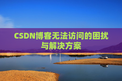 CSDN博客无法访问的困扰与解决方案