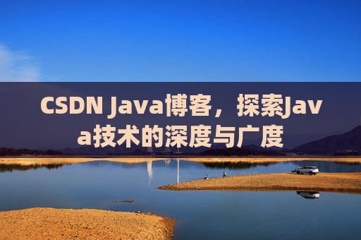 CSDN Java博客，探索Java技术的深度与广度